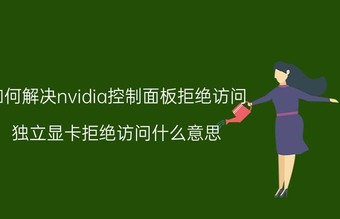 如何解决nvidia控制面板拒绝访问 独立显卡拒绝访问什么意思？